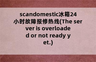 scandomestic冰箱24小时故障报修热线(The server is overloaded or not ready yet.)